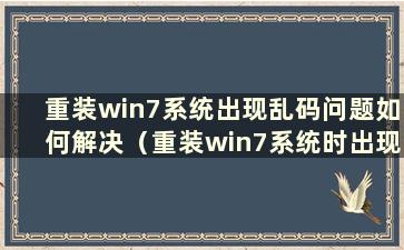 重装win7系统出现乱码问题如何解决（重装win7系统时出现问题）