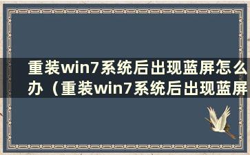 重装win7系统后出现蓝屏怎么办（重装win7系统后出现蓝屏怎么办）