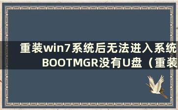 重装win7系统后无法进入系统BOOTMGR没有U盘（重装win7系统后无法进入系统且缺少启动项）