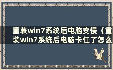 重装win7系统后电脑变慢（重装win7系统后电脑卡住了怎么办）