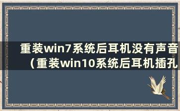 重装win7系统后耳机没有声音（重装win10系统后耳机插孔没有反应）