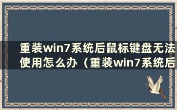 重装win7系统后鼠标键盘无法使用怎么办（重装win7系统后鼠标键盘无法使用）