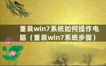 重装win7系统如何操作电脑（重装win7系统步骤）