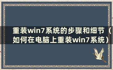 重装win7系统的步骤和细节（如何在电脑上重装win7系统）