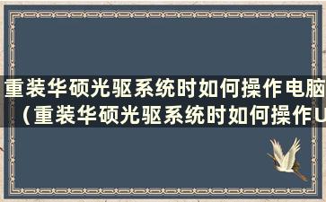 重装华硕光驱系统时如何操作电脑（重装华硕光驱系统时如何操作U盘）