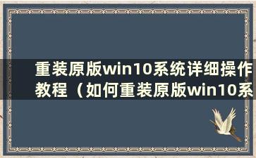 重装原版win10系统详细操作教程（如何重装原版win10系统）