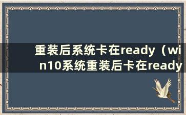 重装后系统卡在ready（win10系统重装后卡在ready）