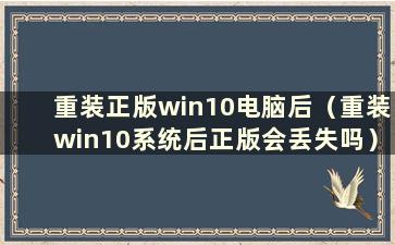 重装正版win10电脑后（重装win10系统后正版会丢失吗）