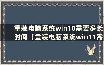 重装电脑系统win10需要多长时间（重装电脑系统win11需要多长时间）