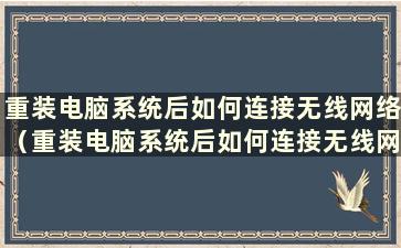 重装电脑系统后如何连接无线网络（重装电脑系统后如何连接无线网络）