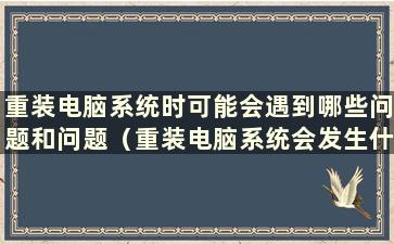 重装电脑系统时可能会遇到哪些问题和问题（重装电脑系统会发生什么）