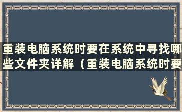 重装电脑系统时要在系统中寻找哪些文件夹详解（重装电脑系统时要在系统中寻找哪些软件详解）