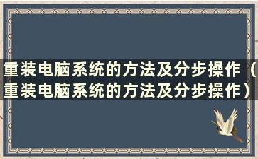 重装电脑系统的方法及分步操作（重装电脑系统的方法及分步操作）