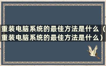 重装电脑系统的最佳方法是什么（重装电脑系统的最佳方法是什么）