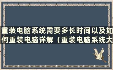 重装电脑系统需要多长时间以及如何重装电脑详解（重装电脑系统大概需要多长时间）