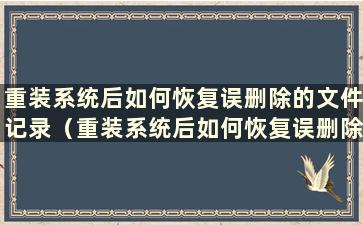 重装系统后如何恢复误删除的文件记录（重装系统后如何恢复误删除文件的内容）