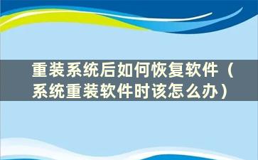 重装系统后如何恢复软件（系统重装软件时该怎么办）