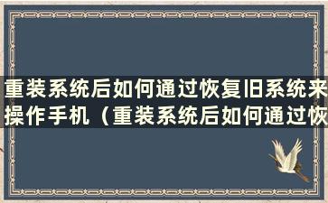 重装系统后如何通过恢复旧系统来操作手机（重装系统后如何通过恢复旧系统来操作手机）