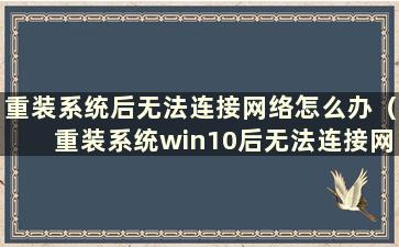 重装系统后无法连接网络怎么办（重装系统win10后无法连接网络）