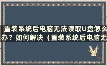 重装系统后电脑无法读取U盘怎么办？如何解决（重装系统后电脑无法读取U盘问题的解决方法）