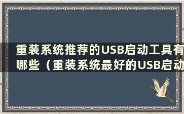 重装系统推荐的USB启动工具有哪些（重装系统最好的USB启动工具是哪个）