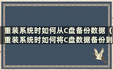 重装系统时如何从C盘备份数据（重装系统时如何将C盘数据备份到D盘）