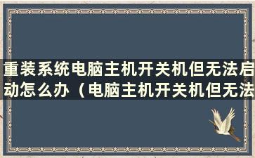 重装系统电脑主机开关机但无法启动怎么办（电脑主机开关机但无法启动怎么办）