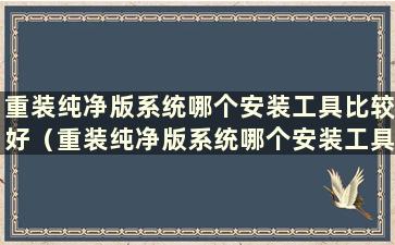 重装纯净版系统哪个安装工具比较好（重装纯净版系统哪个安装工具比较好）