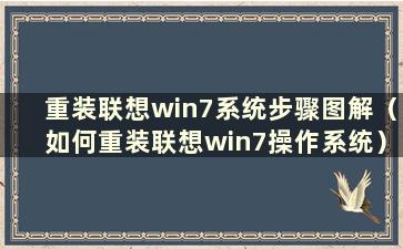 重装联想win7系统步骤图解（如何重装联想win7操作系统）