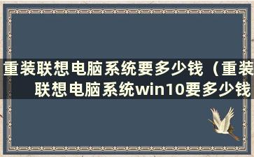 重装联想电脑系统要多少钱（重装联想电脑系统win10要多少钱）