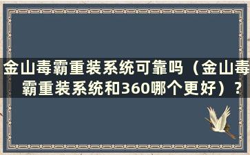 金山毒霸重装系统可靠吗（金山毒霸重装系统和360哪个更好）？