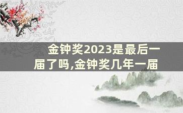 金钟奖2023是最后一届了吗,金钟奖几年一届