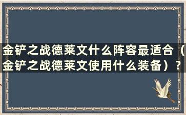 金铲之战德莱文什么阵容最适合（金铲之战德莱文使用什么装备）？