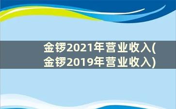 金锣2021年营业收入(金锣2019年营业收入)