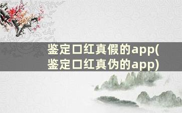 鉴定口红真假的app(鉴定口红真伪的app)