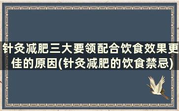 针灸减肥三大要领配合饮食效果更佳的原因(针灸减肥的饮食禁忌)