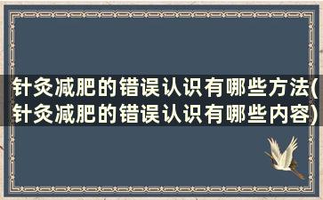 针灸减肥的错误认识有哪些方法(针灸减肥的错误认识有哪些内容)