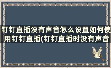 钉钉直播没有声音怎么设置如何使用钉钉直播(钉钉直播时没有声音怎么设置)