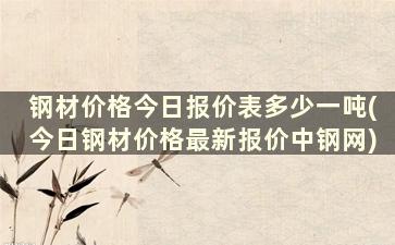 钢材价格今日报价表多少一吨(今日钢材价格最新报价中钢网)