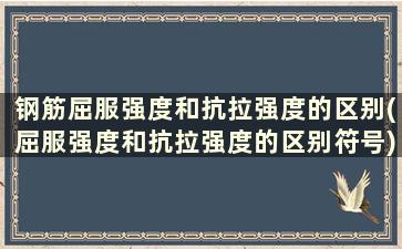 钢筋屈服强度和抗拉强度的区别(屈服强度和抗拉强度的区别符号)