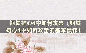 钢铁雄心4中如何攻击（钢铁雄心4中如何攻击的基本操作）