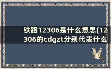 铁路12306是什么意思(12306的cdgzt分别代表什么车)