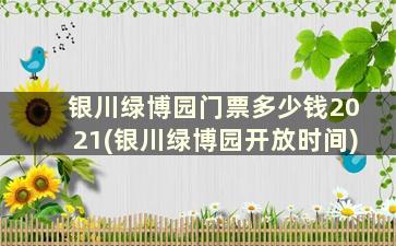 银川绿博园门票多少钱2021(银川绿博园开放时间)