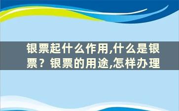 银票起什么作用,什么是银票？银票的用途,怎样办理