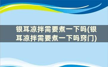 银耳凉拌需要煮一下吗(银耳凉拌需要煮一下吗窍门)