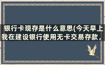 银行卡现存是什么意思(今天早上我在建设银行使用无卡交易存款，钱放进去就显示暂存，怎么回事到底存进去了吗)