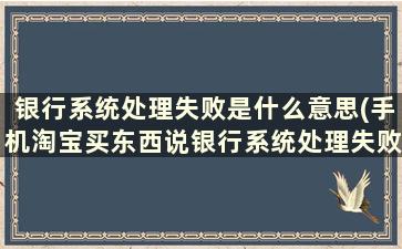 银行系统处理失败是什么意思(手机淘宝买东西说银行系统处理失败怎么办求解答)