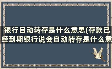 银行自动转存是什么意思(存款已经到期银行说会自动转存是什么意思)