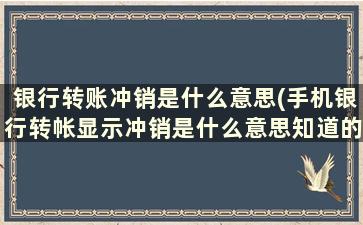 银行转账冲销是什么意思(手机银行转帐显示冲销是什么意思知道的朋友告诉我一下谢谢)