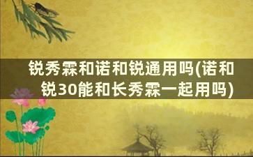 锐秀霖和诺和锐通用吗(诺和锐30能和长秀霖一起用吗)